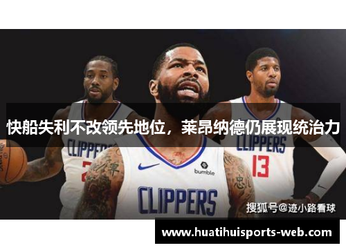 快船失利不改领先地位，莱昂纳德仍展现统治力