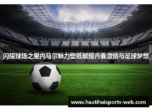 闪耀球场之星内马尔魅力壁纸展现青春激情与足球梦想
