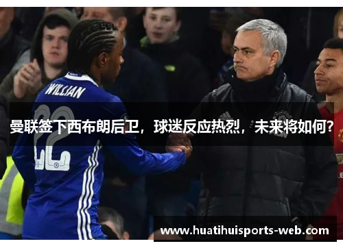 曼联签下西布朗后卫，球迷反应热烈，未来将如何？