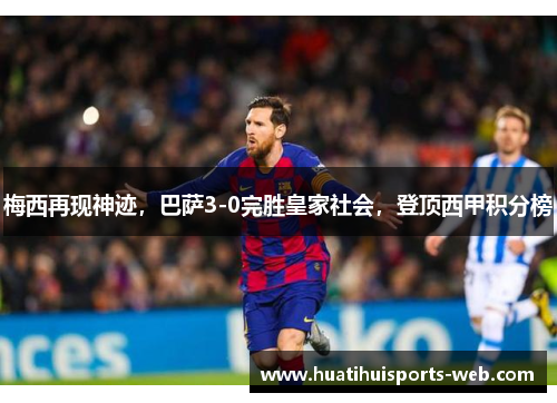 梅西再现神迹，巴萨3-0完胜皇家社会，登顶西甲积分榜