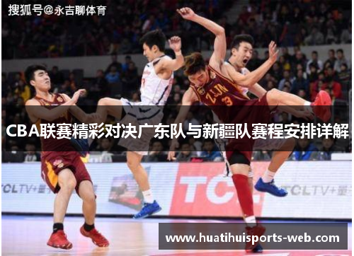 CBA联赛精彩对决广东队与新疆队赛程安排详解