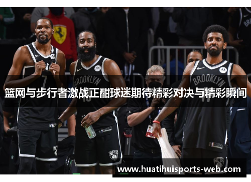 篮网与步行者激战正酣球迷期待精彩对决与精彩瞬间