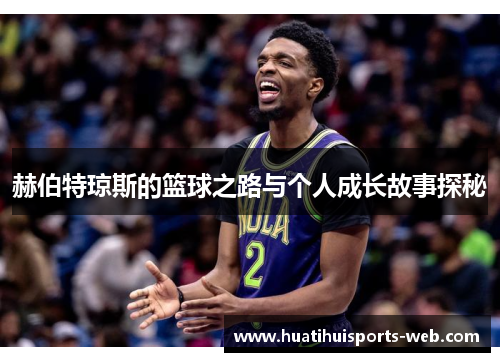赫伯特琼斯的篮球之路与个人成长故事探秘